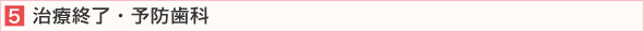 ５、治療終了・予防歯科